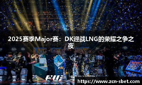 2025赛季Major赛：DK迎战LNG的荣耀之争之夜