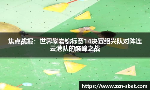 焦点战报：世界攀岩锦标赛14决赛绍兴队对阵连云港队的巅峰之战